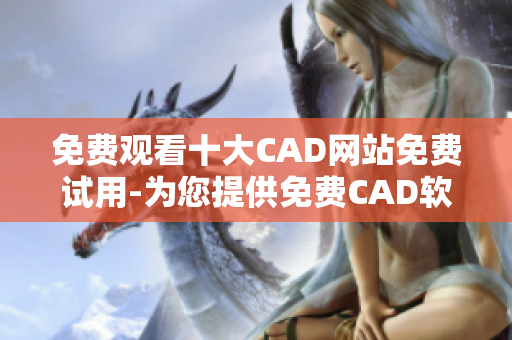 免費(fèi)觀看十大CAD網(wǎng)站免費(fèi)試用-為您提供免費(fèi)CAD軟件及服務(wù)