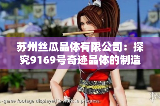 蘇州絲瓜晶體有限公司：探究9169號奇跡晶體的制造奧秘