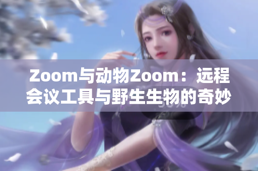Zoom與動物Zoom：遠程會議工具與野生生物的奇妙對比