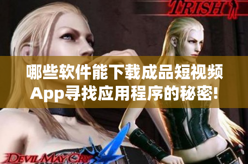 哪些軟件能下載成品短視頻App尋找應用程序的秘密!