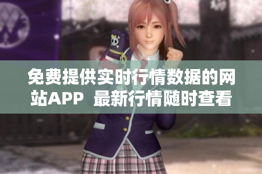 免費(fèi)提供實(shí)時(shí)行情數(shù)據(jù)的網(wǎng)站APP  最新行情隨時(shí)查看