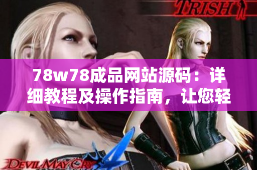 78w78成品網(wǎng)站源碼：詳細(xì)教程及操作指南，讓您輕松打造個(gè)性化網(wǎng)站！