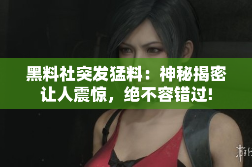 黑料社突發(fā)猛料：神秘揭密讓人震驚，絕不容錯(cuò)過(guò)!