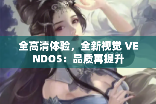 全高清體驗，全新視覺 VENDOS：品質(zhì)再提升