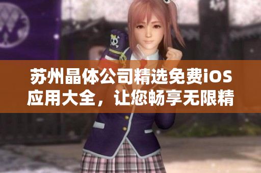 蘇州晶體公司精選免費(fèi)iOS應(yīng)用大全，讓您暢享無(wú)限精彩！