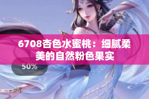 6708杏色水蜜桃：細(xì)膩柔美的自然粉色果實(shí)