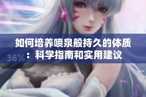 如何培養(yǎng)噴泉般持久的體質(zhì)：科學(xué)指南和實(shí)用建議