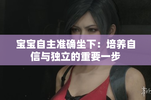 寶寶自主準(zhǔn)確坐下：培養(yǎng)自信與獨立的重要一步