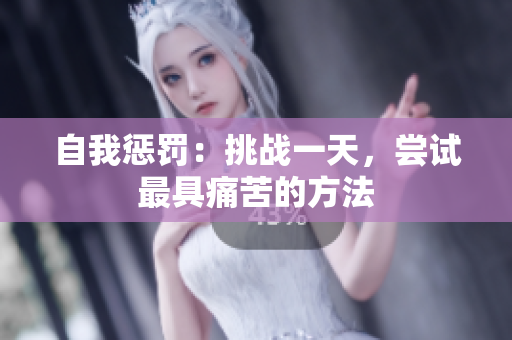 自我懲罰：挑戰(zhàn)一天，嘗試最具痛苦的方法