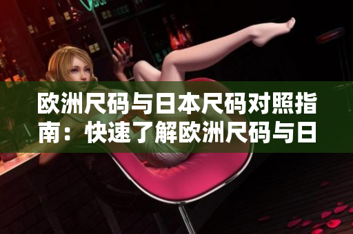 歐洲尺碼與日本尺碼對(duì)照指南：快速了解歐洲尺碼與日本尺碼的對(duì)應(yīng)關(guān)系