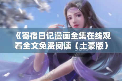 《寄宿日記漫畫全集在線觀看全文免費(fèi)閱讀（土豪版）》