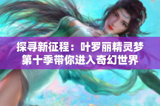 探尋新征程：葉羅麗精靈夢(mèng)第十季帶你進(jìn)入奇幻世界