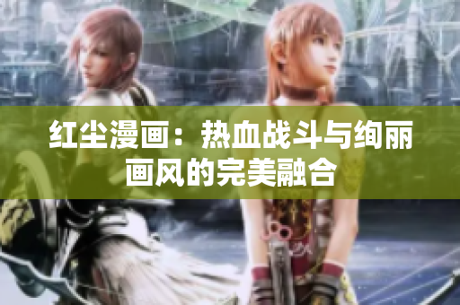 紅塵漫畫(huà)：熱血戰(zhàn)斗與絢麗畫(huà)風(fēng)的完美融合
