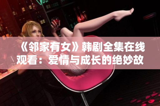 《鄰家有女》韓劇全集在線觀看：愛情與成長的絕妙故事！