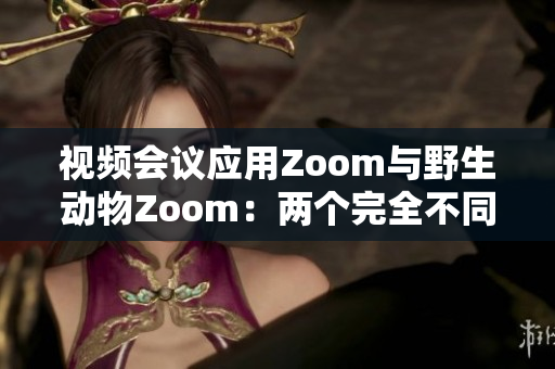 視頻會(huì)議應(yīng)用Zoom與野生動(dòng)物Zoom：兩個(gè)完全不同的Zoom世界