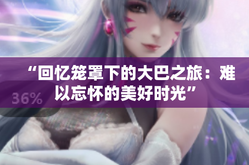 “回憶籠罩下的大巴之旅：難以忘懷的美好時(shí)光”
