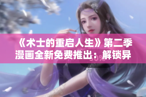 《術(shù)士的重啟人生》第二季漫畫全新免費(fèi)推出：解鎖異世冒險(xiǎn)的精彩篇章!