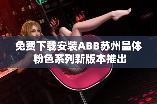 免費下載安裝ABB蘇州晶體 粉色系列新版本推出