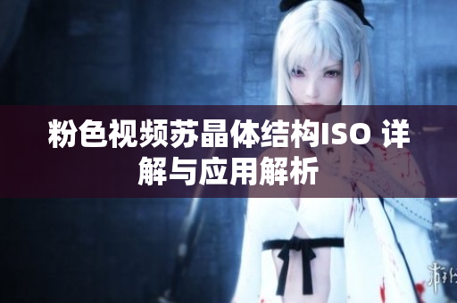粉色視頻蘇晶體結(jié)構(gòu)ISO 詳解與應(yīng)用解析