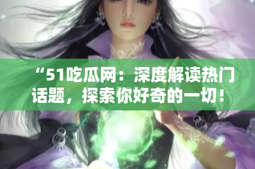 “51吃瓜網(wǎng)：深度解讀熱門話題，探索你好奇的一切！”