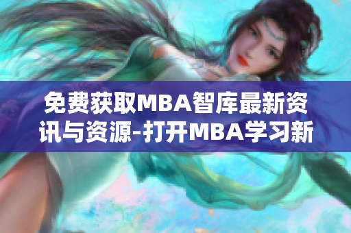 免費(fèi)獲取MBA智庫最新資訊與資源-打開MBA學(xué)習(xí)新視野