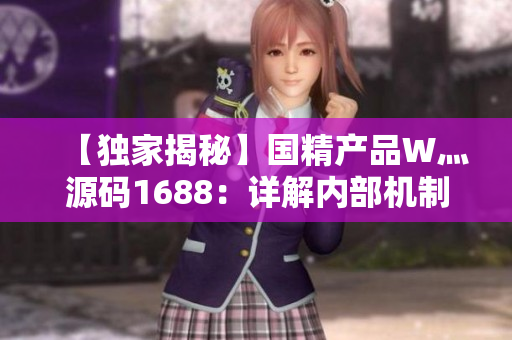 【獨家揭秘】國精產(chǎn)品W灬源碼1688：詳解內(nèi)部機制與應(yīng)用技巧【全面解析】