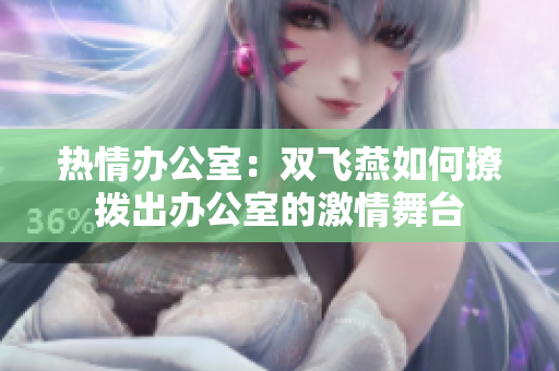 熱情辦公室：雙飛燕如何撩撥出辦公室的激情舞臺(tái)