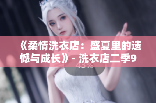 《柔情洗衣店：盛夏里的遺憾與成長》- 洗衣店二季9集情節(jié)梗概