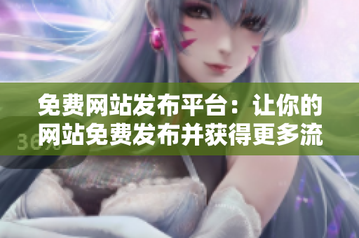 免費(fèi)網(wǎng)站發(fā)布平臺：讓你的網(wǎng)站免費(fèi)發(fā)布并獲得更多流量