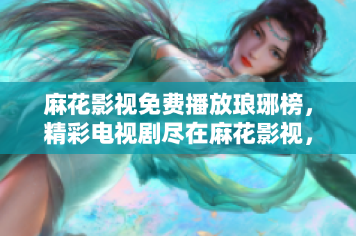 麻花影視免費(fèi)播放瑯琊榜，精彩電視劇盡在麻花影視，盡情暢觀瑯琊榜的動(dòng)人故事