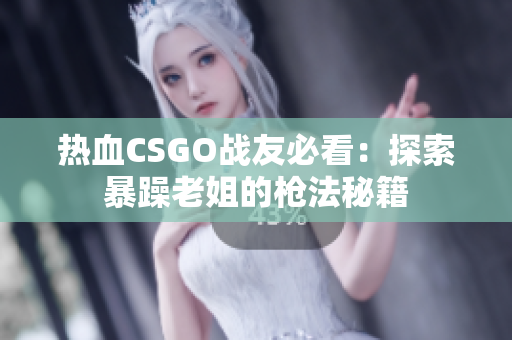熱血CSGO戰(zhàn)友必看：探索暴躁老姐的槍法秘籍
