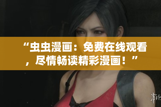 “蟲蟲漫畫：免費(fèi)在線觀看，盡情暢讀精彩漫畫！”