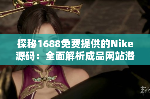 探秘1688免費(fèi)提供的Nike源碼：全面解析成品網(wǎng)站潛力