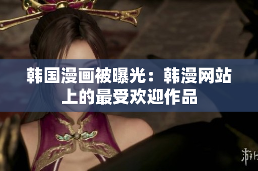 韓國(guó)漫畫被曝光：韓漫網(wǎng)站上的最受歡迎作品