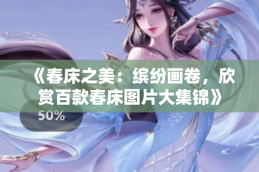 《春床之美：繽紛畫卷，欣賞百款春床圖片大集錦》