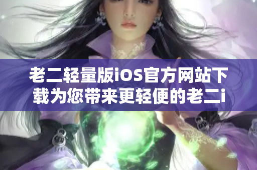 老二輕量版iOS官方網(wǎng)站下載為您帶來更輕便的老二iOS版本