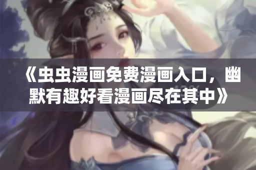 《蟲蟲漫畫免費漫畫入口，幽默有趣好看漫畫盡在其中》