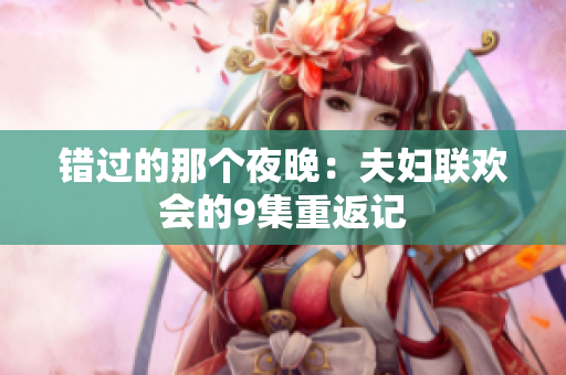 錯過的那個夜晚：夫婦聯(lián)歡會的9集重返記