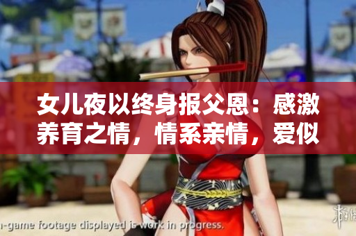 女兒夜以終身報(bào)父恩：感激養(yǎng)育之情，情系親情，愛(ài)似家常。