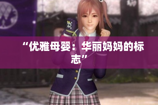 “優(yōu)雅母嬰：華麗媽媽的標志”
