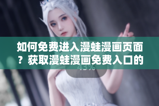 如何免費(fèi)進(jìn)入漫蛙漫畫(huà)頁(yè)面？獲取漫蛙漫畫(huà)免費(fèi)入口的方法分享