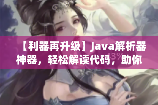 【利器再升級(jí)】Java解析器神器，輕松解讀代碼，助你事半功倍