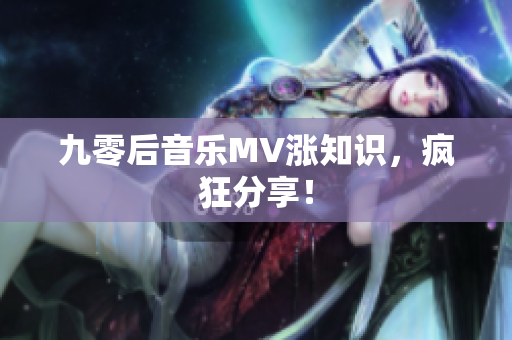 九零后音樂MV漲知識，瘋狂分享！