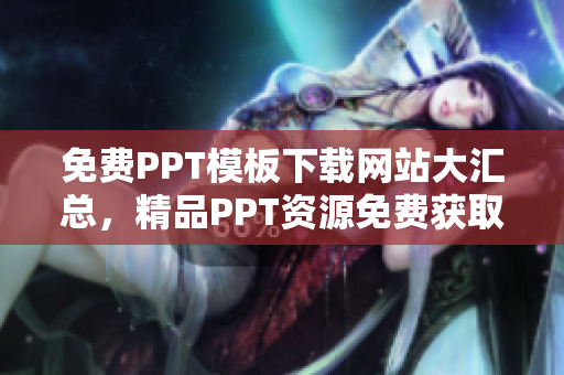 免費(fèi)PPT模板下載網(wǎng)站大匯總，精品PPT資源免費(fèi)獲??！