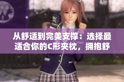 從舒適到完美支撐：選擇最適合你的C形夾枕，擁抱舒適的睡眠體驗(yàn)