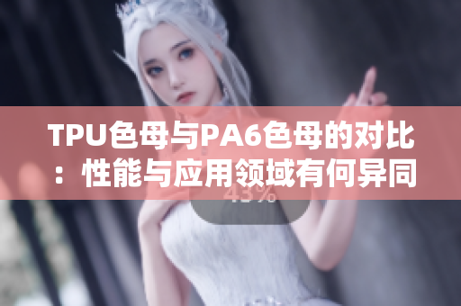 TPU色母與PA6色母的對(duì)比：性能與應(yīng)用領(lǐng)域有何異同？