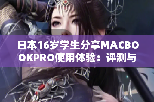 日本16歲學生分享MACBOOKPRO使用體驗：評測與感受