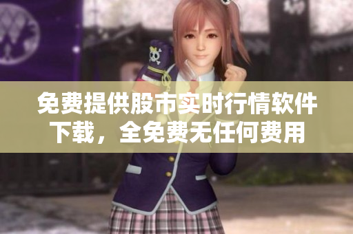 免費提供股市實時行情軟件下載，全免費無任何費用