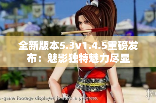 全新版本5.3v1.4.5重磅發(fā)布：魅影獨(dú)特魅力盡顯