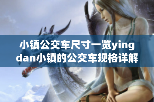 小鎮(zhèn)公交車尺寸一覽yingdan小鎮(zhèn)的公交車規(guī)格詳解